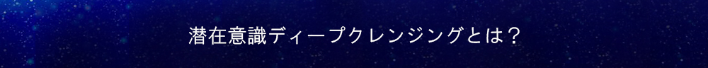 潜在意識ディープクレンジングとは